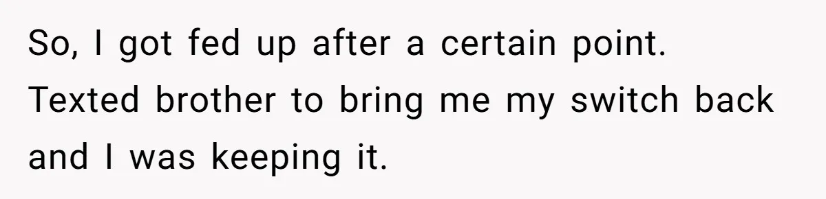 So, I got fed up after a certain point. Texted brother to bring me my switch back and I was keeping it.