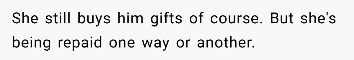 She still buys him gifts of course. But she's being repaid one way or another.