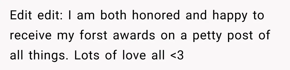 Edit edit: I am both honored and happy to receive my forst awards on a petty post of all things. Lots of love all <3