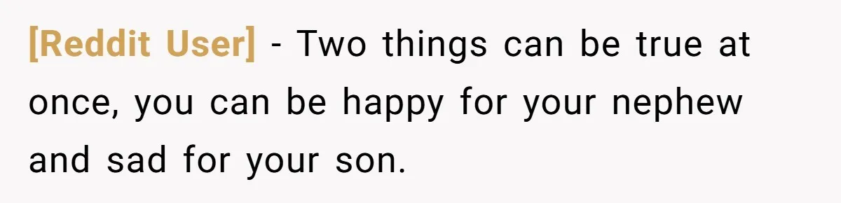 [Reddit User] − Two things can be true at once, you can be happy for your nephew and sad for your son.