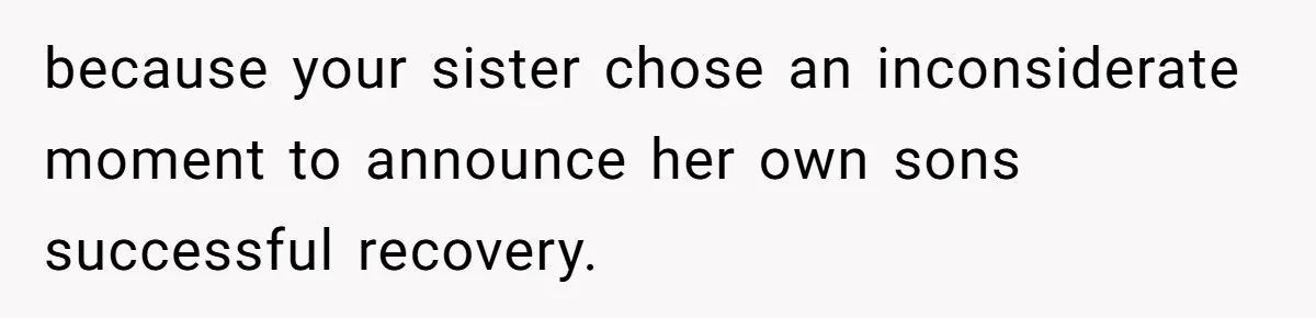 because your sister chose an inconsiderate moment to announce her own sons successful recovery.