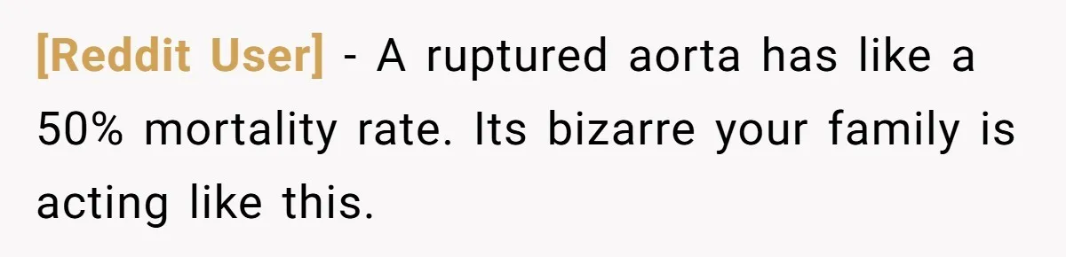 [Reddit User] − A ruptured aorta has like a 50% mortality rate. Its bizarre your family is acting like this.