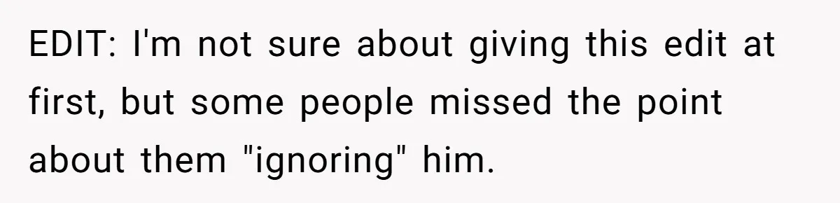 EDIT: I'm not sure about giving this edit at first, but some people missed the point about them "ignoring" him.