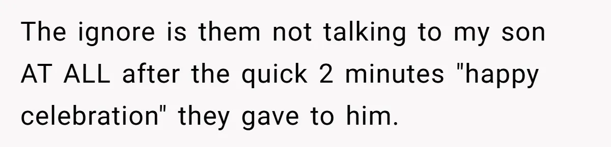 The ignore is them not talking to my son AT ALL after the quick 2 minutes "happy celebration" they gave to him.