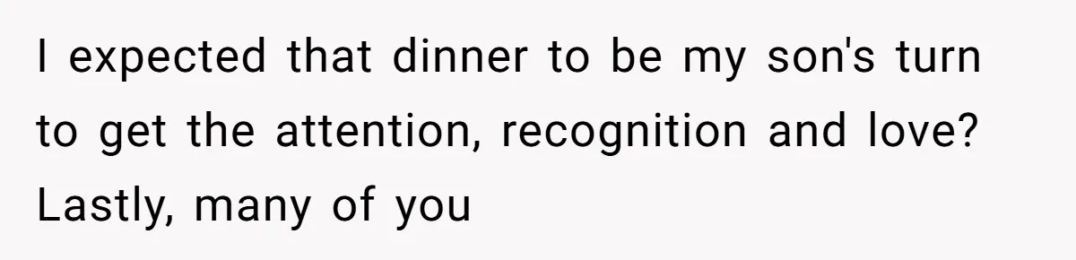 I expected that dinner to be my son's turn to get the attention, recognition and love? Lastly, many of you