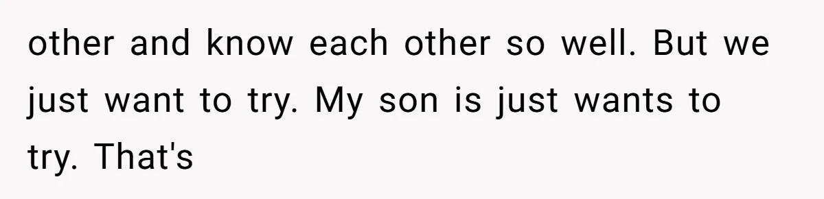 other and know each other so well. But we just want to try. My son is just wants to try. That's