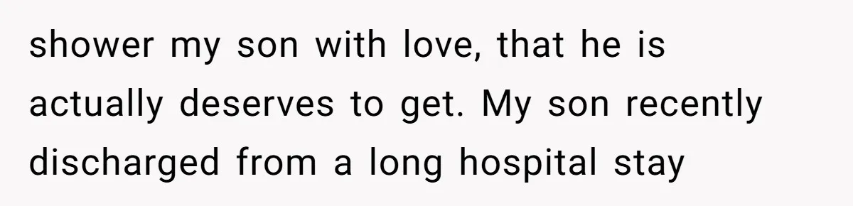 shower my son with love, that he is actually deserves to get. My son recently discharged from a long hospital stay