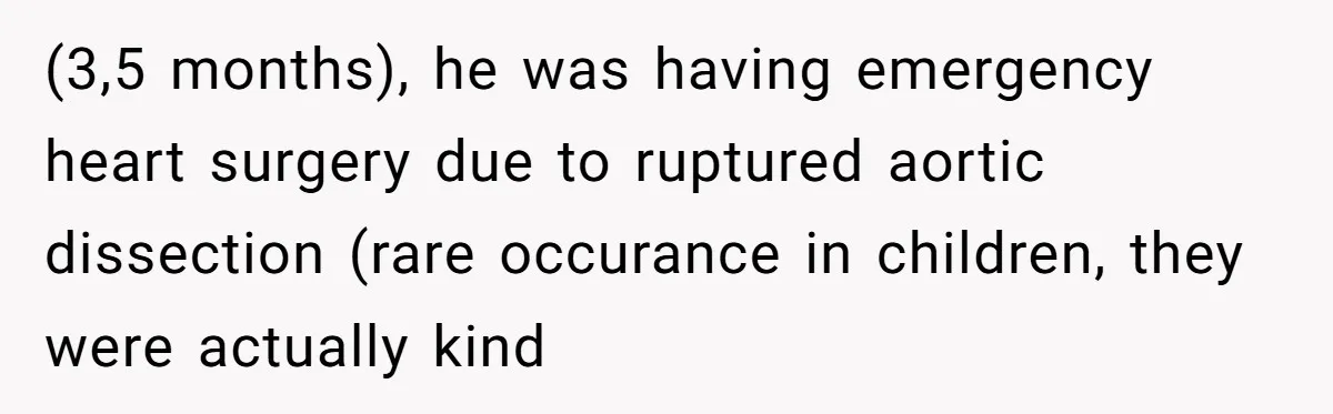 (3,5 months), he was having emergency heart surgery due to ruptured aortic dissection (rare occurance in children, they were actually kind