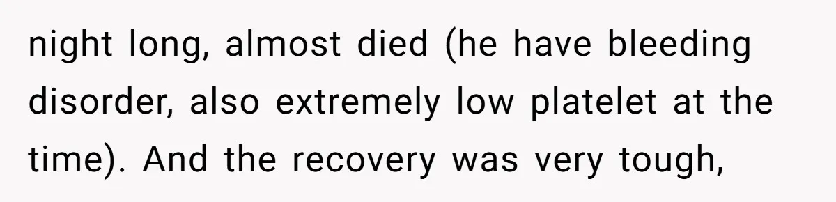 night long, almost died (he have bleeding disorder, also extremely low platelet at the time). And the recovery was very tough,