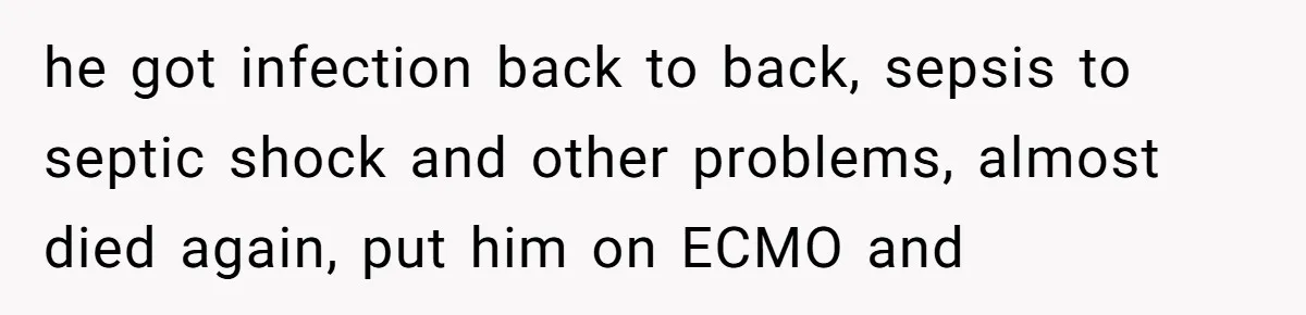 he got infection back to back, sepsis to septic shock and other problems, almost died again, put him on ECMO and
