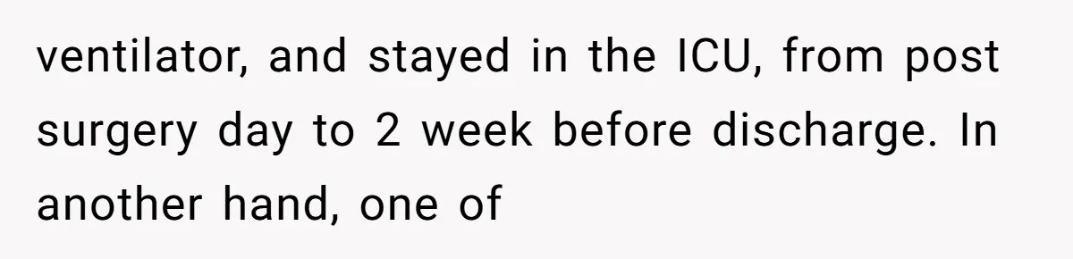 ventilator, and stayed in the ICU, from post surgery day to 2 week before discharge. In another hand, one of