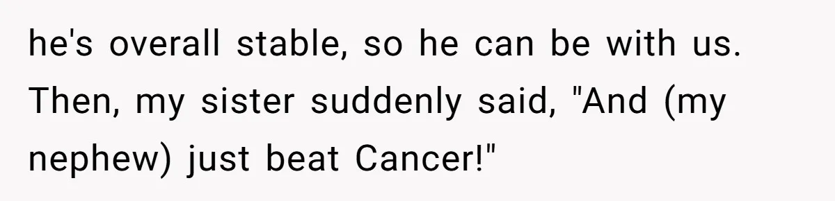 he's overall stable, so he can be with us. Then, my sister suddenly said, "And (my nephew) just beat Cancer!"
