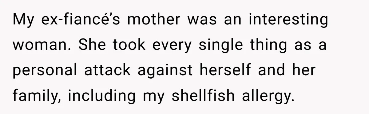 My ex-fiancé’s mother was an interesting woman. She took every single thing as a personal attack against herself and her family, including my shellfish allergy.