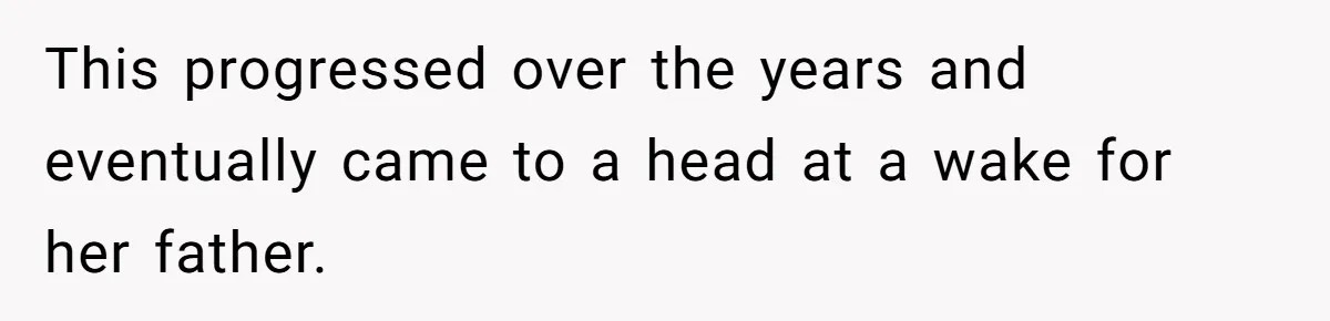 This progressed over the years and eventually came to a head at a wake for her father.