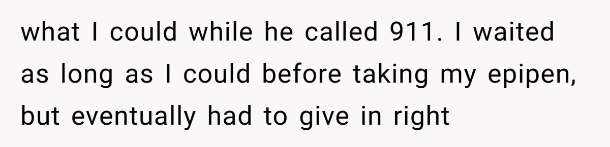 what I could while he called 911. I waited as long as I could before taking my epipen, but eventually had to give in right