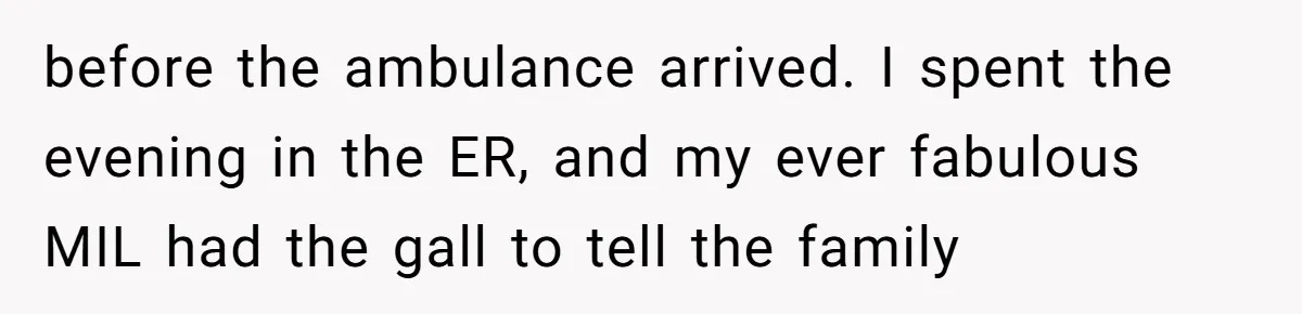 before the ambulance arrived. I spent the evening in the ER, and my ever fabulous MIL had the gall to tell the family