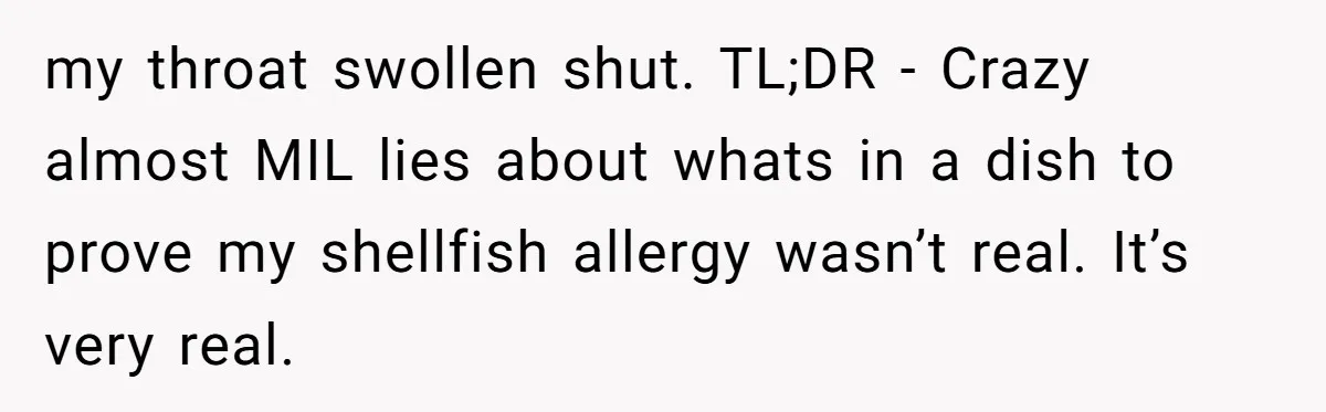 my throat swollen shut. TL;DR - Crazy almost MIL lies about whats in a dish to prove my shellfish allergy wasn’t real. It’s very real.