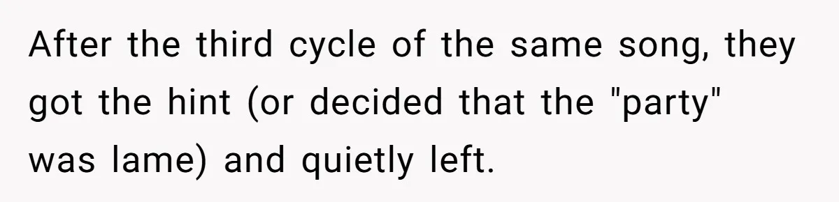 After the third cycle of the same song, they got the hint (or decided that the "party" was lame) and quietly left.