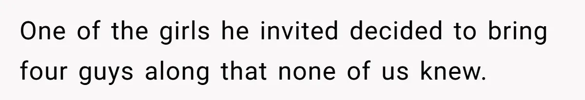 One of the girls he invited decided to bring four guys along that none of us knew.