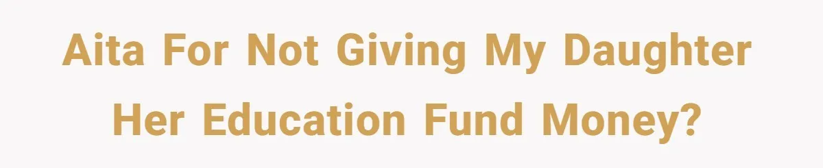 AITA for not giving my daughter her education fund money?