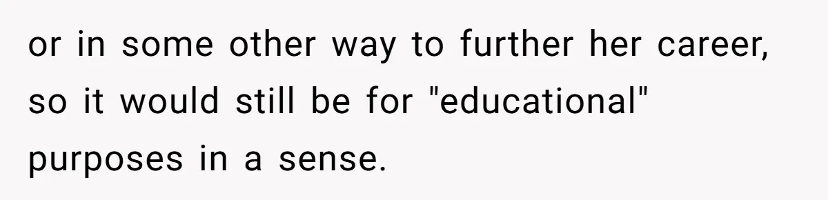 or in some other way to further her career, so it would still be for "educational" purposes in a sense.