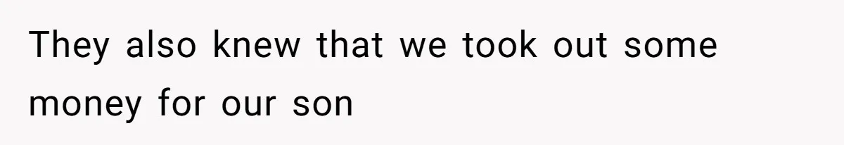 They also knew that we took out some money for our son