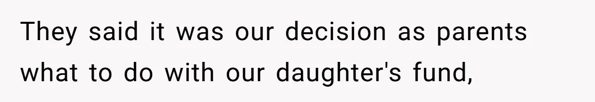 They said it was our decision as parents what to do with our daughter's fund,