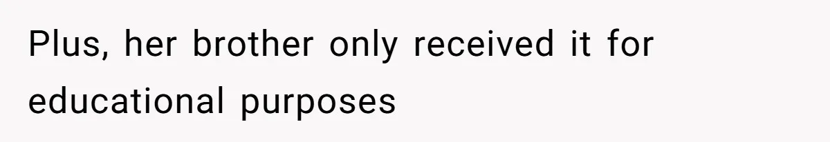 Plus, her brother only received it for educational purposes