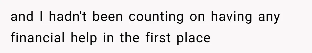 and I hadn't been counting on having any financial help in the first place