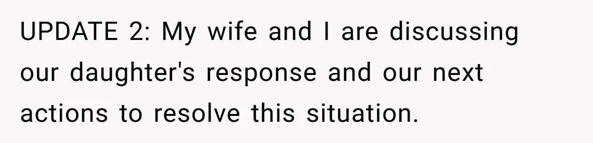 UPDATE 2: My wife and I are discussing our daughter's response and our next actions to resolve this situation.