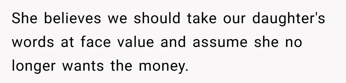 She believes we should take our daughter's words at face value and assume she no longer wants the money.