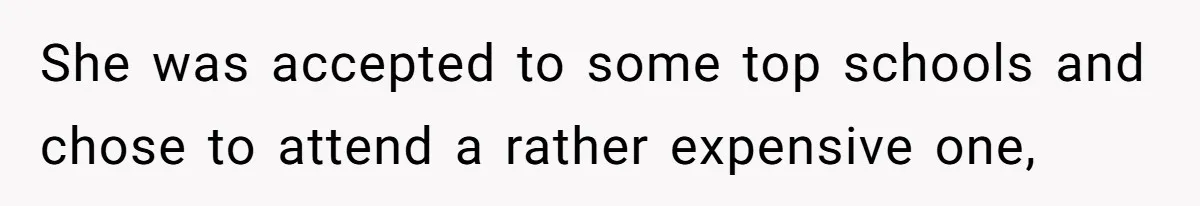 She was accepted to some top schools and chose to attend a rather expensive one,