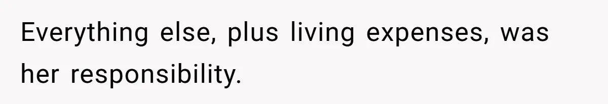 Everything else, plus living expenses, was her responsibility.