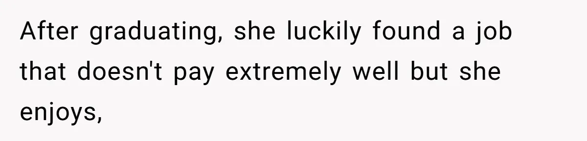 After graduating, she luckily found a job that doesn't pay extremely well but she enjoys,
