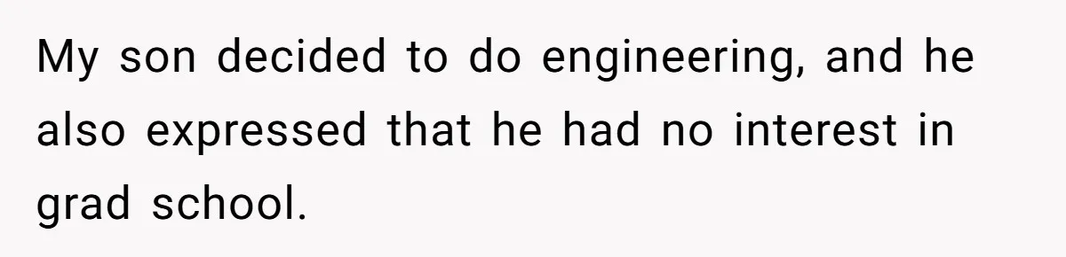 My son decided to do engineering, and he also expressed that he had no interest in grad school.