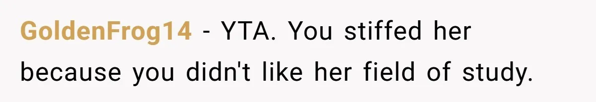 GoldenFrog14 − YTA. You stiffed her because you didn't like her field of study.