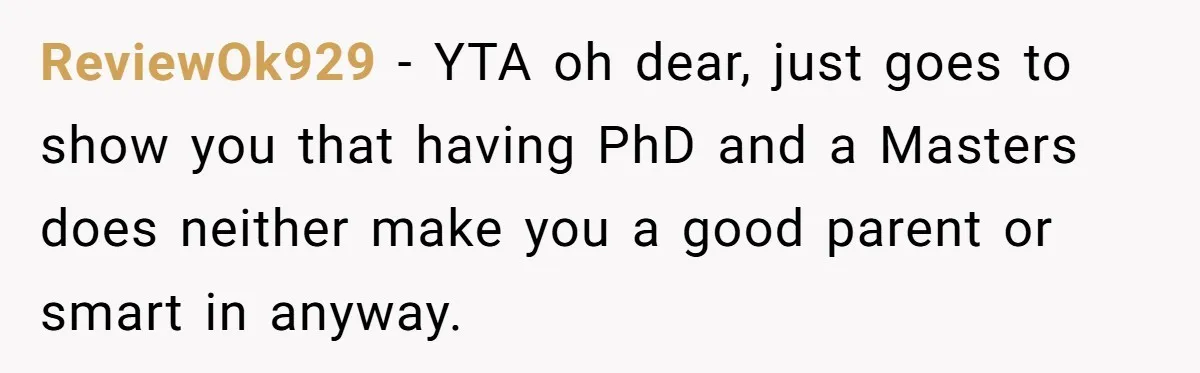 ReviewOk929 − YTA oh dear, just goes to show you that having PhD and a Masters does neither make you a good parent or smart in anyway.
