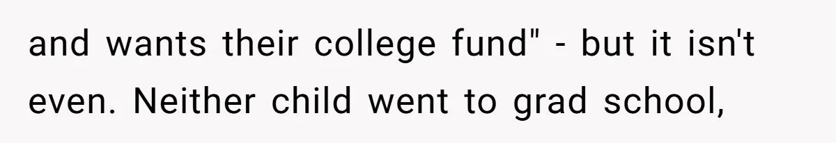 and wants their college fund" - but it isn't even. Neither child went to grad school,