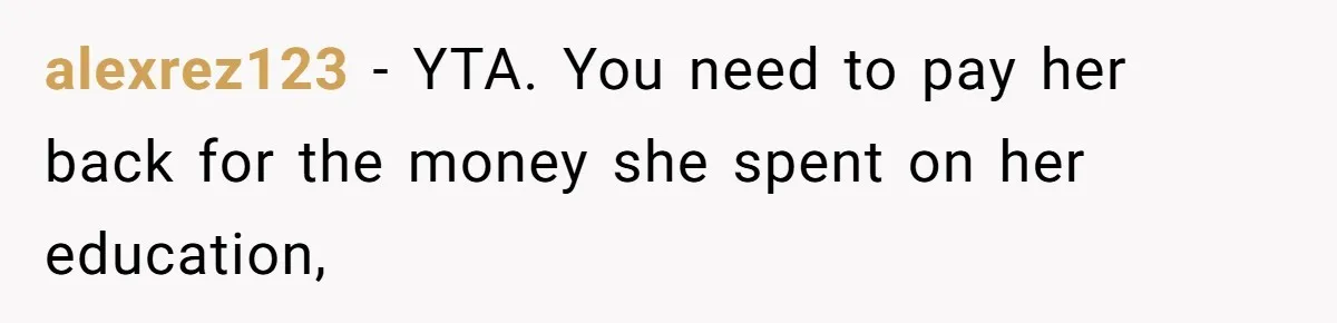 alexrez123 − YTA. You need to pay her back for the money she spent on her education,