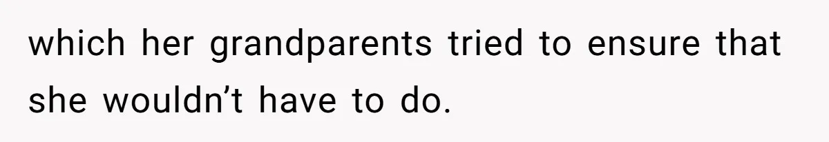 which her grandparents tried to ensure that she wouldn’t have to do.
