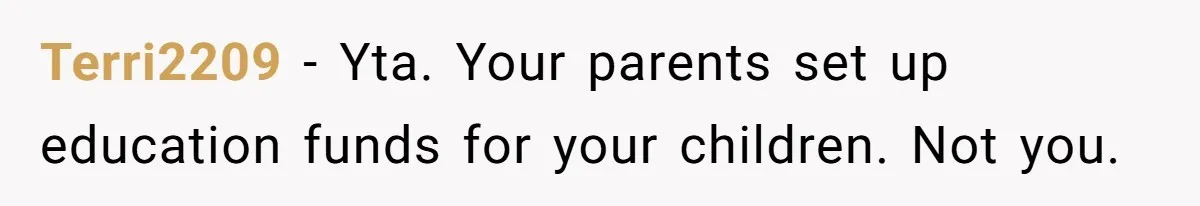Terri2209 − Yta. Your parents set up education funds for your children. Not you.