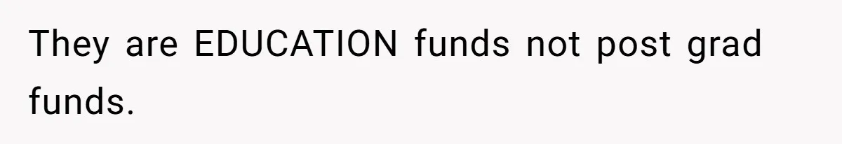 They are EDUCATION funds not post grad funds.