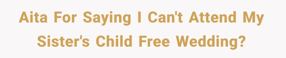 AITA for saying I can't attend my sister's child free wedding?