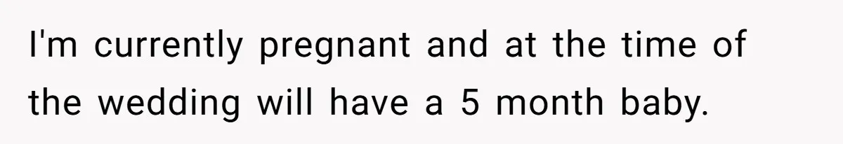 I'm currently pregnant and at the time of the wedding will have a 5 month baby.