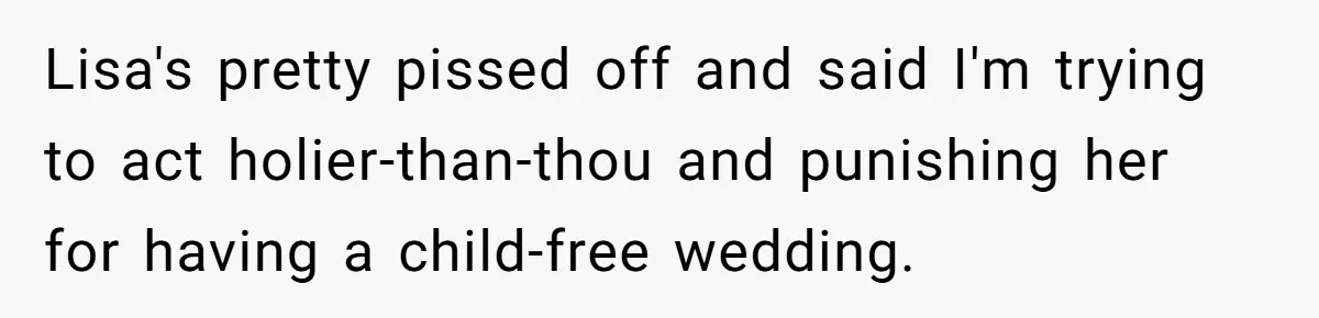 Lisa's pretty pissed off and said I'm trying to act holier-than-thou and punishing her for having a child-free wedding.