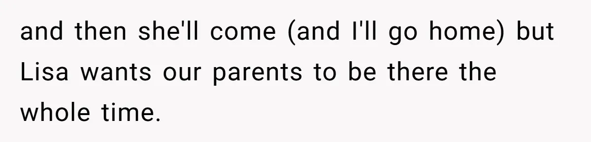 and then she'll come (and I'll go home) but Lisa wants our parents to be there the whole time.