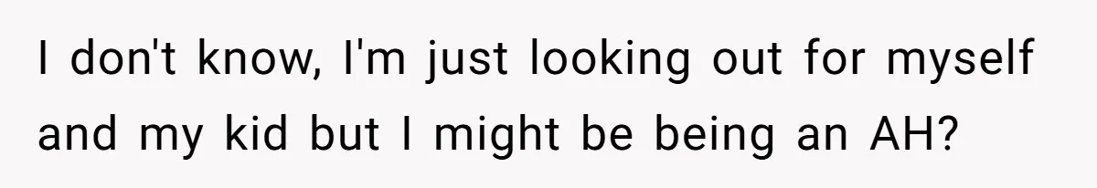 I don't know, I'm just looking out for myself and my kid but I might be being an AH?