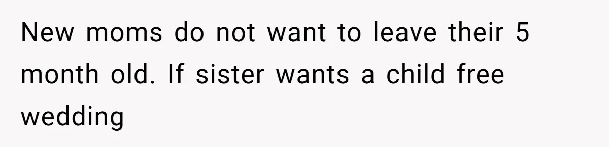 New moms do not want to leave their 5 month old. If sister wants a child free wedding