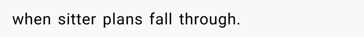 when sitter plans fall through.