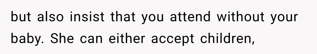 but also insist that you attend without your baby. She can either accept children,